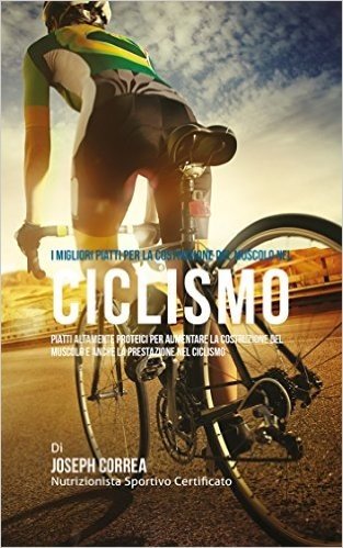 I migliori Piatti per la costruzione del Muscolo nel Ciclismo: Piatti altamente proteici per aumentare la costruzione del Muscolo e anche la prestazione nel Ciclismo (Italian Edition)