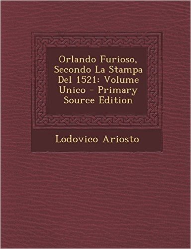 Orlando Furioso, Secondo La Stampa del 1521: Volume Unico - Primary Source Edition