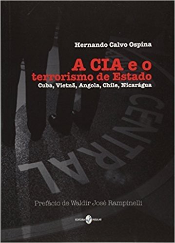 A CIA e o Terrorismo de Estado. Cuba, Vietnã, Angola, Chile, Nicarágua