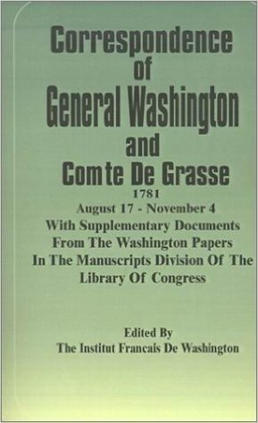 Correspondence of General Washington and Comte de Grasse: August 17 - November 4, 1781; With Supplementary Documents from the Washington Papers in the