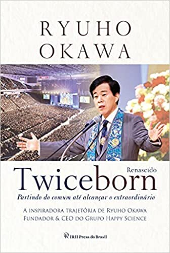 TWICEBORN: Partindo do comum até alcançar o extraordinário - A inspiradora trajetória de Ryuho Okawa, Fundador & CEO do Grupo Happy Science