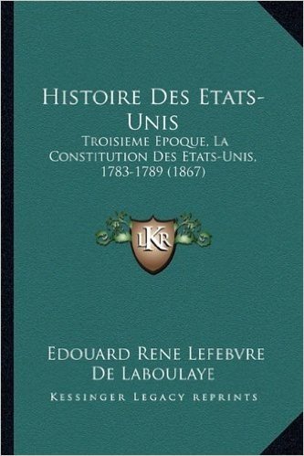 Histoire Des Etats-Unis: Troisieme Epoque, La Constitution Des Etats-Unis, 1783-1789 (1867)