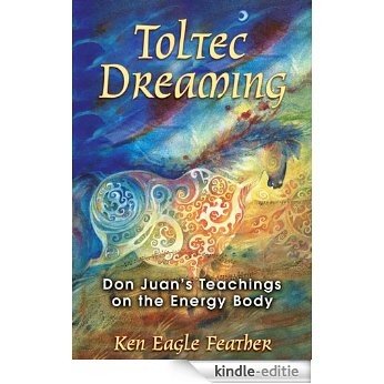 Toltec Dreaming: Don Juan's Teachings on the Energy Body [Kindle-editie]