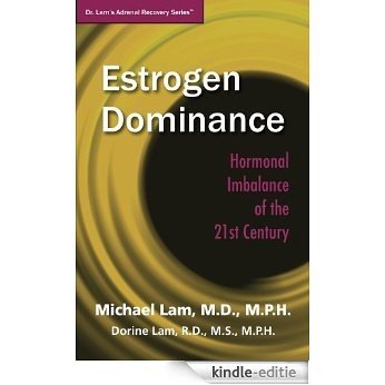 Estrogen Dominance: Hormonal Imbalance of the 21st Century (Dr. Lam's Adrenal Recovery Series) (English Edition) [Kindle-editie]