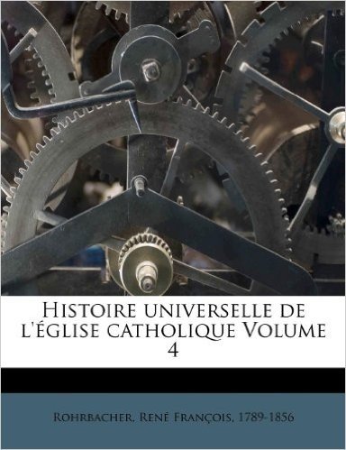 Histoire Universelle de L' Glise Catholique Volume 4