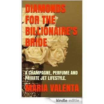 DIAMONDS FOR THE BILLIONAIRE'S BRIDE: A CHAMPAGNE, PERFUME AND PRIVATE JET LIFESTYLE. (The Champagne Billionaire Series Book 1) (English Edition) [Kindle-editie]