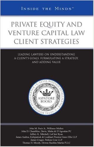 Private Equity and Venture Capital Law Client Strategies: Leading Lawyers on Understanding a Clients Goals, Formulating a Strategy, and Adding Value (
