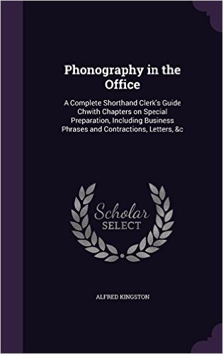 Phonography in the Office: A Complete Shorthand Clerk's Guide Chwith Chapters on Special Preparation, Including Business Phrases and Contractions, Letters, &C