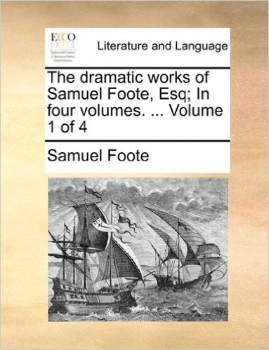 The Dramatic Works of Samuel Foote, Esq; In Four Volumes. ... Volume 1 of 4