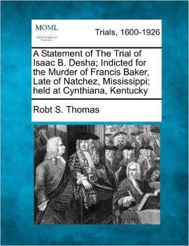 A Statement of the Trial of Isaac B. Desha; Indicted for the Murder of Francis Baker, Late of Natchez, Mississippi; Held at Cynthiana, Kentucky baixar
