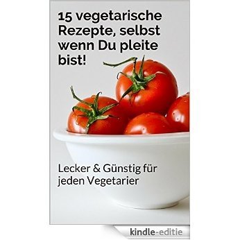 15 vegetarische Rezepte, selbst wenn Du pleite bist!: Lecker & Günstig für jeden Vegetarier (German Edition) [Kindle-editie]