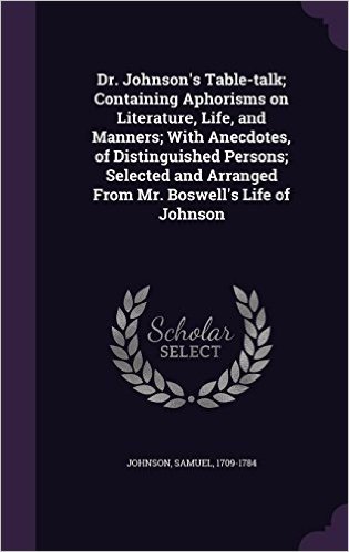 Dr. Johnson's Table-Talk; Containing Aphorisms on Literature, Life, and Manners; With Anecdotes, of Distinguished Persons; Selected and Arranged from Mr. Boswell's Life of Johnson