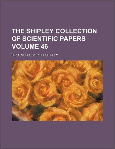 The Shipley Collection of Scientific Papers Volume 46