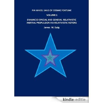 PIN WHEEL SAILS OF COSMIC FORTUNE: VOLUME 1.ENHANCED SPECIAL AND GENERAL RELATIVISTIC  INERTIAL PROPULSION VIA RELATIVISTIC ROTORS. (English Edition) [Kindle-editie]
