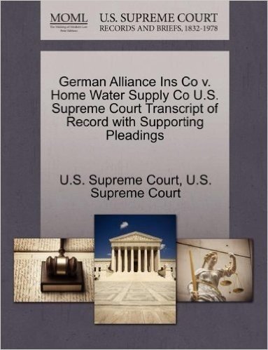 German Alliance Ins Co V. Home Water Supply Co U.S. Supreme Court Transcript of Record with Supporting Pleadings
