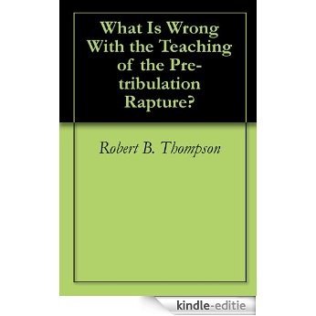 What Is Wrong With the Teaching of the Pre-tribulation Rapture? (English Edition) [Kindle-editie]