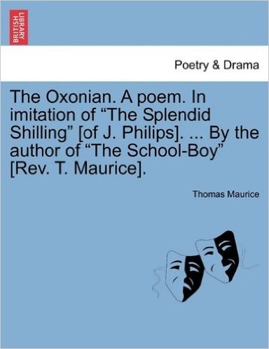 The Oxonian. a Poem. in Imitation of "The Splendid Shilling" [Of J. Philips]. ... by the Author of "The School-Boy" [Rev. T. Maurice].