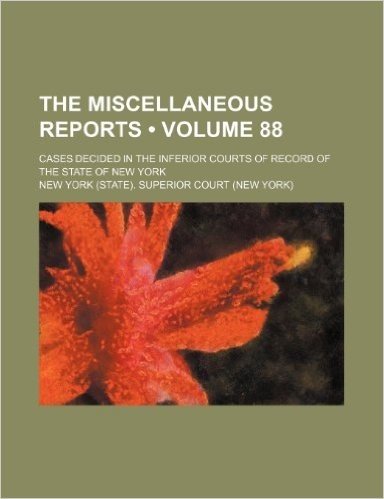The Miscellaneous Reports (Volume 88); Cases Decided in the Inferior Courts of Record of the State of New York