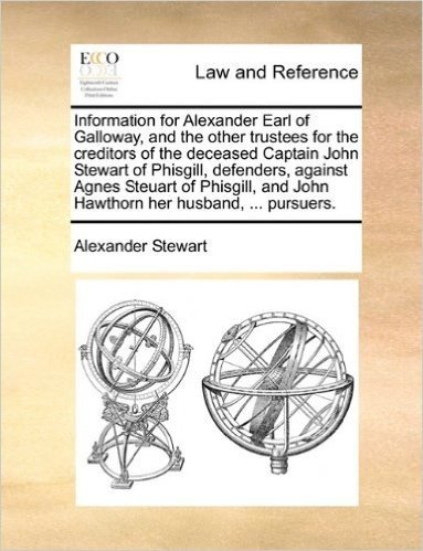 Information for Alexander Earl of Galloway, and the Other Trustees for the Creditors of the Deceased Captain John Stewart of Phisgill, Defenders, ... and John Hawthorn Her Husband, ... Pursuers.