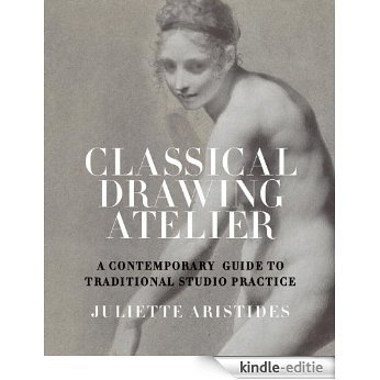 Classical Drawing Atelier: A Complete Course in Traditional Studio Practice [Kindle-editie]