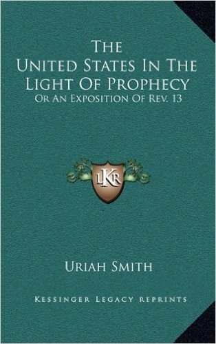 The United States in the Light of Prophecy: Or an Exposition of REV. 13:11-17