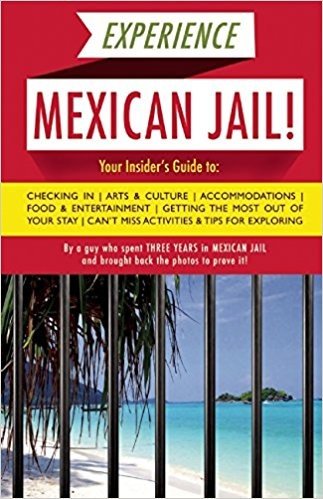 Experience Mexican Jail!: Based on the Actual Cell-Phone Diaries of a Dude Who Spent Three Years in Jail in Cancun!