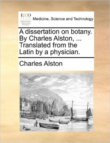 A Dissertation on Botany. by Charles Alston, ... Translated from the Latin by a Physician.