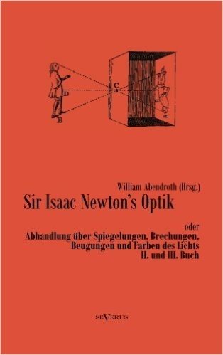 Sir Isaac Newtons Optik Oder Abhandlung Uber Spiegelungen, Brechungen, Beugungen Und Farben Des Lichts. II. Und III. Buch