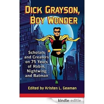 Dick Grayson, Boy Wonder: Scholars and Creators on 75 Years of Robin, Nightwing and Batman [Kindle-editie]