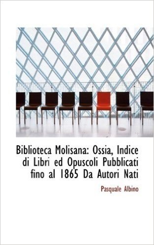 Biblioteca Molisana: Ossia, Indice Di Libri Ed Opuscoli Pubblicati Fino Al 1865 Da Autori Nati