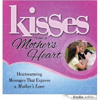Kisses from a Mother's Heart: Heartwarming Messages that Express a Mother's Love (Kisses (Howard Books)) (English Edition) [Kindle-editie]