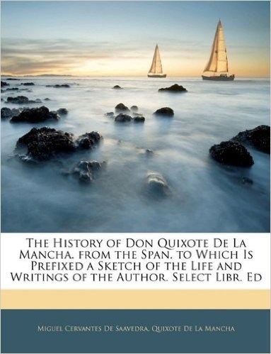 The History of Don Quixote de La Mancha. from the Span. to Which Is Prefixed a Sketch of the Life and Writings of the Author. Select Libr. Ed