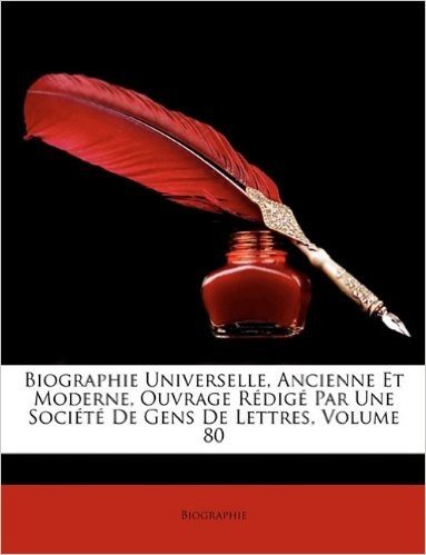 Biographie Universelle, Ancienne Et Moderne, Ouvrage Redige Par Une Societe de Gens de Lettres, Volume 80