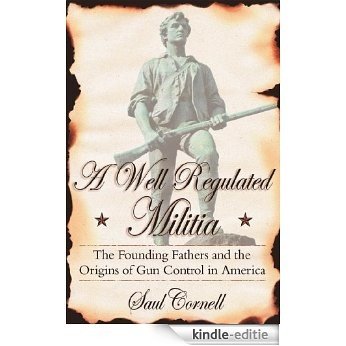 A Well-Regulated Militia: The Founding Fathers and the Origins of Gun Control in America [Kindle-editie]