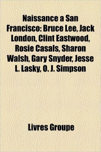 Naissance a San Francisco: Steve Jobs, Jack Vance, Bruce Lee, Jack London, Clint Eastwood, Rosie Casals, Sharon Walsh, Brooks Orpik