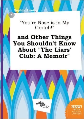 You're Nose Is in My Crotch! and Other Things You Shouldn't Know about the Liars' Club: A Memoir
