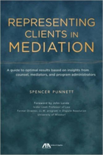 Representing Clients in Mediation: A Guide to Optimal Results Based on Insights from Counsel, Mediators, and Program Administrators