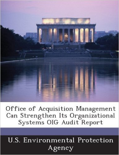 Office of Acquisition Management Can Strengthen Its Organizational Systems Oig Audit Report