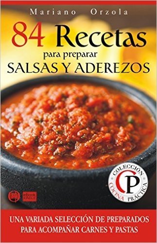 84 RECETAS PARA PREPARAR SALSAS Y ADEREZOS: Una variada selección de preparados para acompañar carnes y pastas (Colección Cocina Práctica nº 29) (Spanish Edition)