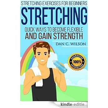 Stretching: Stretching Exercises for Beginners - Quick Ways to Become Flexible and Gain Strength (Flexibility and Strength Book 1) (English Edition) [Kindle-editie]