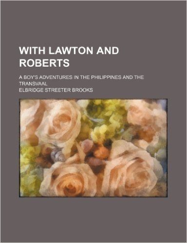 With Lawton and Roberts; A Boy's Adventures in the Philippines and the Transvaal
