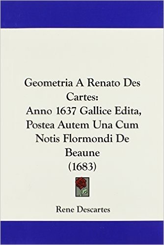 Geometria a Renato Des Cartes: Anno 1637 Gallice Edita, Postea Autem Una Cum Notis Flormondi de Beaune (1683)