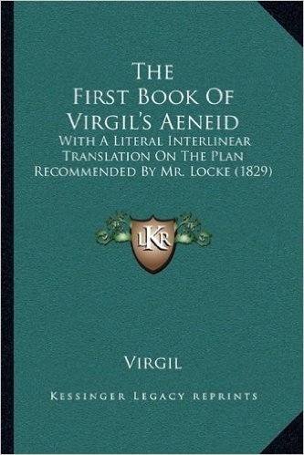 The First Book of Virgil's Aeneid: With a Literal Interlinear Translation on the Plan Recommended by Mr. Locke (1829)
