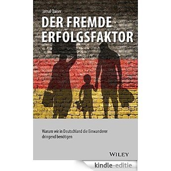 Der fremde Erfolgsfaktor: Warum wir in Deutschland die Einwanderer dringend benötigen [Kindle-editie]