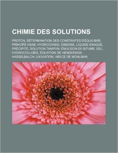 Chimie Des Solutions: Proton, Determination Des Constantes D'Equilibre, Principe Hsab, Hydrochimie, Osmose, Liquide Ionique, Precipite, Solu