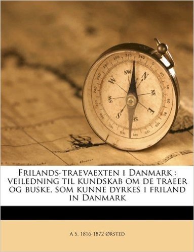 Frilands-Traevaexten I Danmark: Veiledning Til Kundskab Om de Traeer Og Buske, SOM Kunne Dyrkes I Friland in Danmark Volume Hefte 1-2