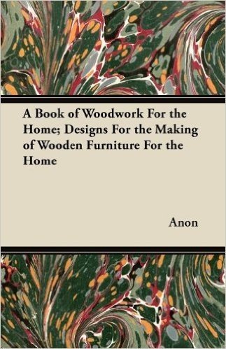 A Book of Woodwork for the Home; Designs for the Making of Wooden Furniture for the Home