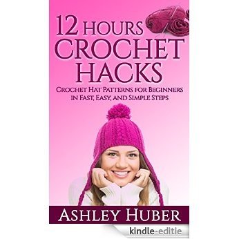 12 Hours Crochet Hacks: Crochet Hat Patterns for Beginners in Fast, Easy, and Simple Steps (Hat Crochet Patterns, Crochet Hats Books, How to Crochet Books, ... Hat Beginners Stitches) (English Edition) [Kindle-editie]
