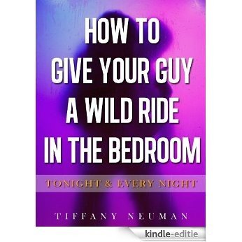 How To Give Your Guy A Wild Ride In The Bedroom Tonight & Every Night! - RED HOT!! (English Edition) [Kindle-editie]
