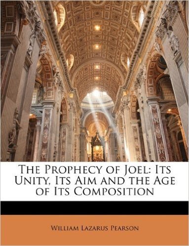 The Prophecy of Joel: Its Unity, Its Aim and the Age of Its Composition